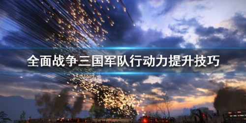 全面战争三国军队行动力提高技巧分享