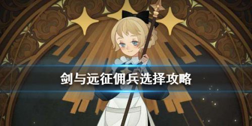 剑与远征佣兵用法攻略 佣兵选择推荐