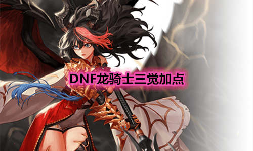 《DNF》龙骑士三觉技能加点推荐