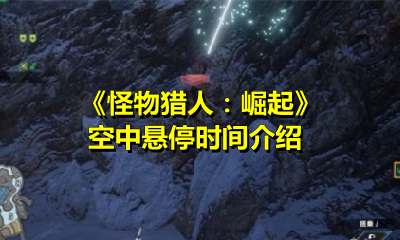 《怪物猎人：崛起》空中悬停时间介绍