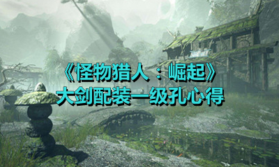《怪物猎人：崛起》大剑配装一级孔心得