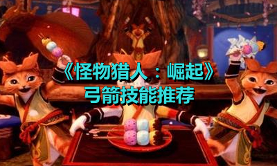 《怪物猎人：崛起》弓箭技能推荐