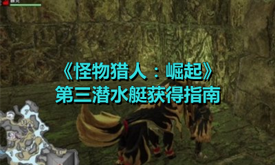 《怪物猎人：崛起》第三潜水艇获得指南