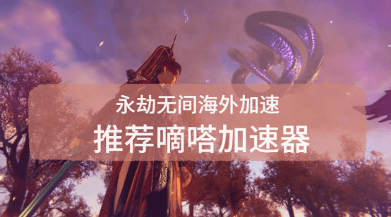 永劫无间地区限制怎么办？嘀嗒加速器完美解决限制