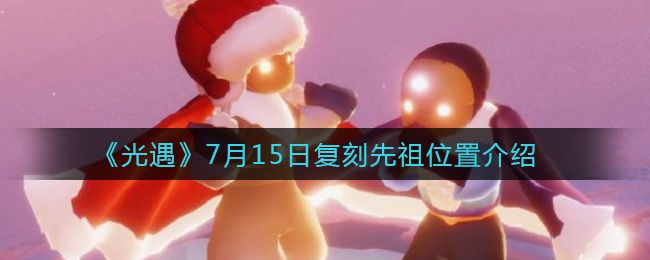 光遇7.15复刻先祖位置一览：7月15日金边紫色灯笼裤先祖兑换表