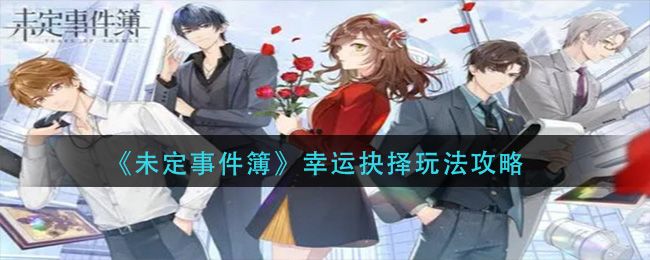 未定事件簿幸运抉择攻略：幸运抉择玩法技巧