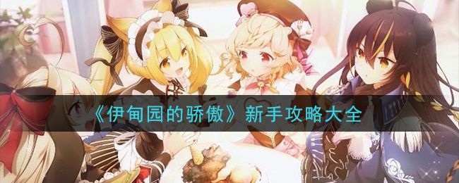 伊甸园的骄傲攻略最新合集：2021公测新手必备教程大全