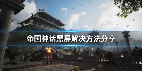 帝国神话黑屏怎么办 解决方法分享
