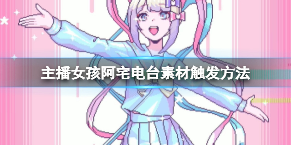 主播女孩重度依赖阿宅电台怎么触发 素材触发方法
