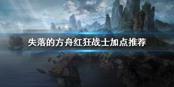 失落的方舟红狂战士怎么加点 职业加点推荐