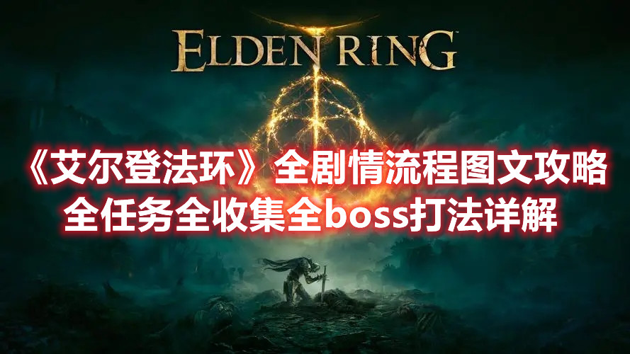 《艾尔登法环》全剧情流程图文攻略 全任务全收集全boss打法详解