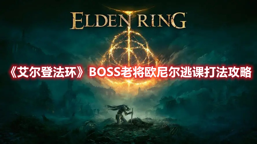 《艾尔登法环》BOSS老将欧尼尔逃课打法攻略