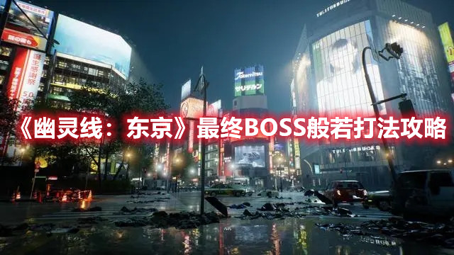 《幽灵线：东京》最终BOSS般若打法攻略