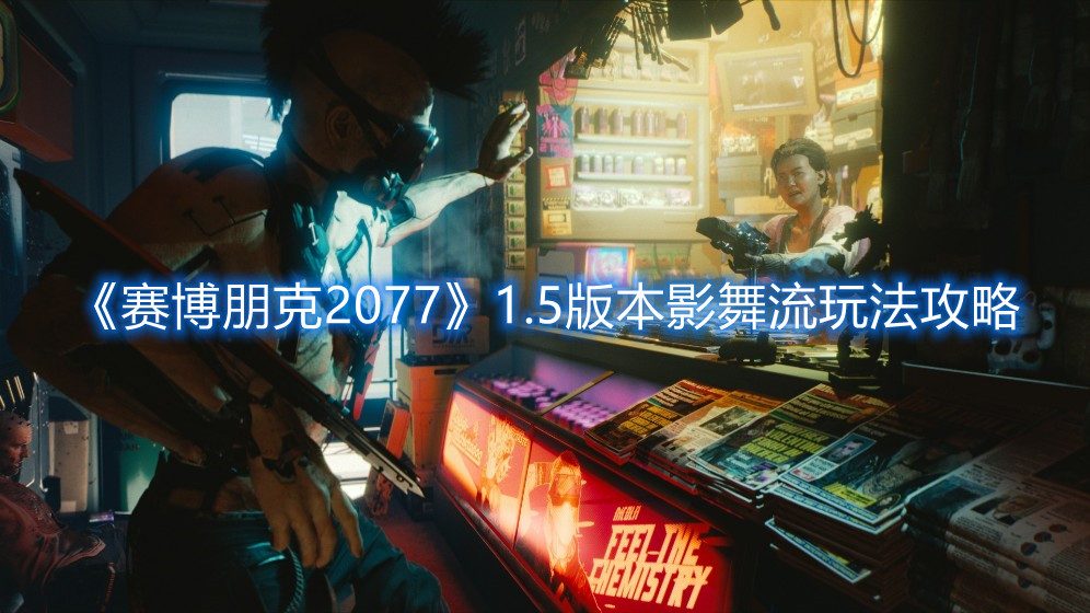 《赛博朋克2077》1.5版本影舞流玩法攻略