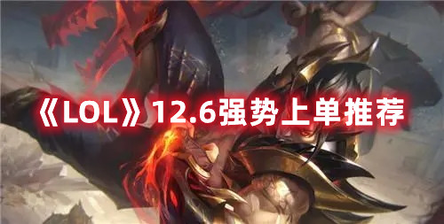 《LOL》12.6强势上单推荐