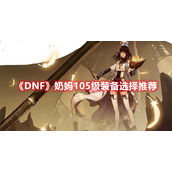 《DNF》奶妈105级装备选择介绍