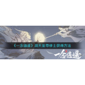《一念逍遥》洞天至尊修士获得方法