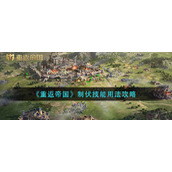 《重返帝国》制伏技能如何使用