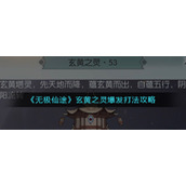 《无极仙途》玄黄之灵爆发打法攻略