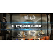 《明日方舟》故事集未尽篇章更新公告|活动预告故事集未尽篇章