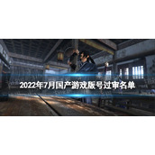 2022年7月国产游戏版号过审名单|2022年第三批国产游戏版号