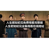 人生若如初见免费观看完整版-人生若如初见全集观看在线地址