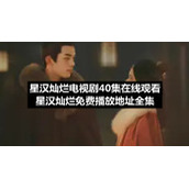 星汉灿烂电视剧40集在线观看（星汉灿烂免费播放地址全集）