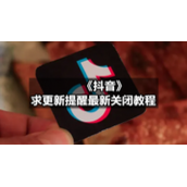 《抖音》求更新提醒全新关闭教程