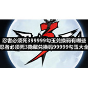 忍者必须死399999勾玉兑换码有哪些-忍者必须死3隐藏兑换码99999勾玉大全