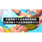 王者荣耀十个必买英雄是哪些-王者荣耀十个必买英雄推荐2022