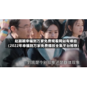 赵丽颖幸福到万家免费观看网站有哪些（2022年幸福到万家免费播放全集平台推荐）