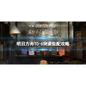 《明日方舟》TC-6突袭单核策略-未尽篇章TC6怎么打