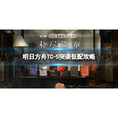 《明日方舟》TC-5突袭单核策略-未尽篇章TC5怎么打
