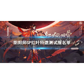 《阴阳师》7月19日特邀测试服名单-SP红叶特邀测试服名单