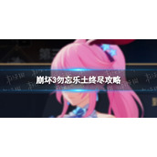 《崩坏3》勿忘乐土怎么过终尽-崩坏3勿忘乐土终尽策略