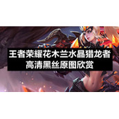 王者荣耀花木兰水晶猎龙者高清黑丝原图欣赏