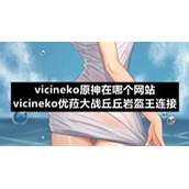 vicineko原神在哪个网站-vicineko优菈大战丘丘岩盔王连接