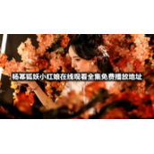 杨幂狐妖小红娘在线观看全集免费播放地址