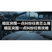 暗区突围一点纠纷任务怎么做-暗区突围一点纠纷任务策略