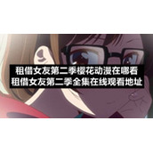 租借女友第二季樱花动漫在哪看-租借女友第二季全集在线观看地址