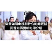 沉香如屑电视剧什么时间更新-沉香如屑更新时间介绍