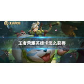《王者荣耀》英雄缔约英雄卡获取方法-英雄卡怎么获得