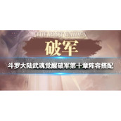 《斗罗大陆武魂觉醒》破军第十章阵容搭配-破军10怎么过