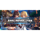 《原神》海上绮梦录第二天答案-海上绮梦录网页活动答案