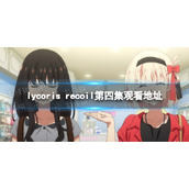 lycoris-recoil第四集在线观看地址-lycoris-recoil第四集在哪看