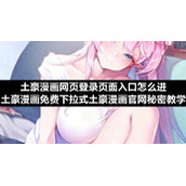 土豪漫画网页登录页面入口怎么进-土豪漫画免费下拉式土豪漫画官网秘密教学