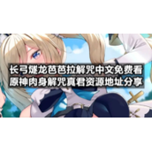 长弓燧龙芭芭拉解咒中文免费看-原神肉身解咒真君资源地址分享