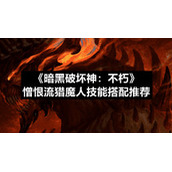 《暗黑破坏神：不朽》憎恨流猎魔人技能搭配推荐