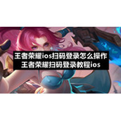 王者荣耀ios扫码登录怎么操作-王者荣耀扫码登录教程ios