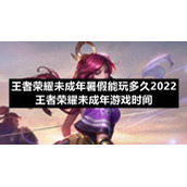 王者荣耀未成年暑假能玩多久2022-王者荣耀未成年游戏时间